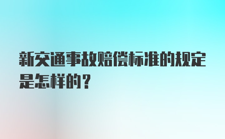 新交通事故赔偿标准的规定是怎样的？