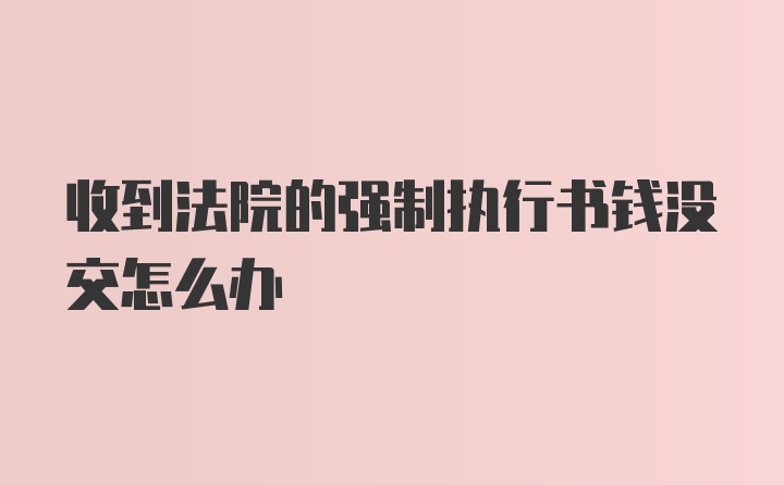 收到法院的强制执行书钱没交怎么办