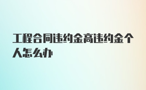 工程合同违约金高违约金个人怎么办