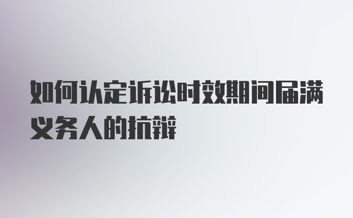 如何认定诉讼时效期间届满义务人的抗辩