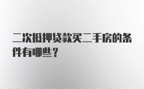 二次抵押贷款买二手房的条件有哪些？