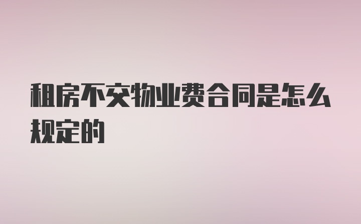 租房不交物业费合同是怎么规定的