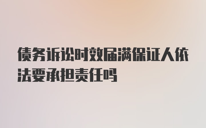 债务诉讼时效届满保证人依法要承担责任吗