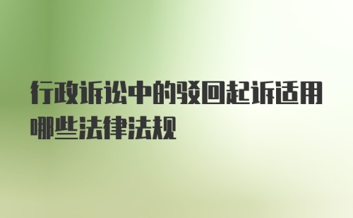 行政诉讼中的驳回起诉适用哪些法律法规