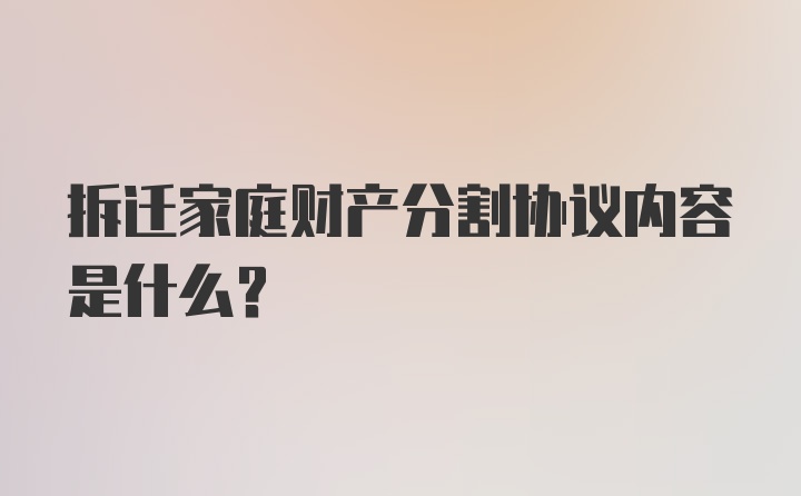 拆迁家庭财产分割协议内容是什么？