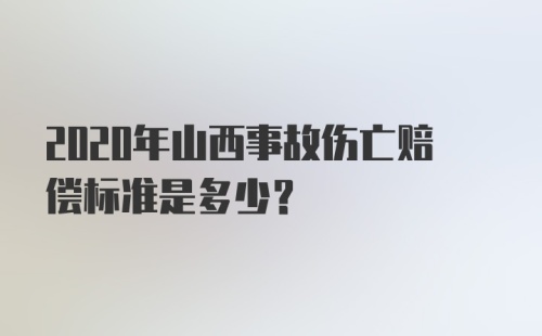 2020年山西事故伤亡赔偿标准是多少？