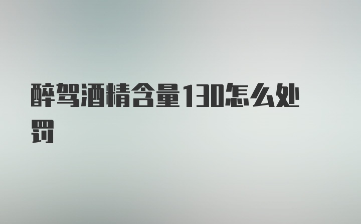 醉驾酒精含量130怎么处罚