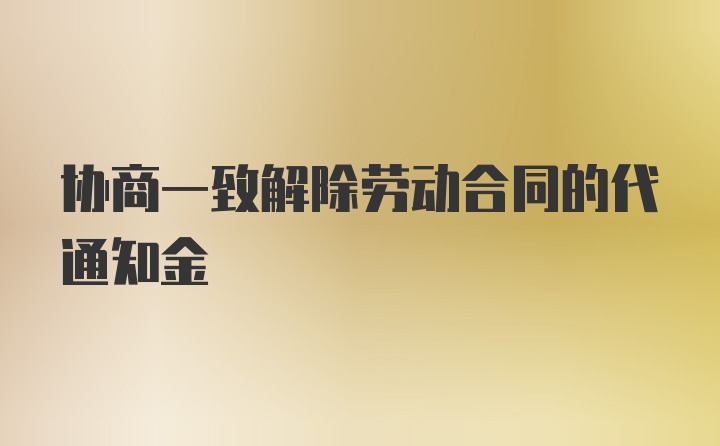 协商一致解除劳动合同的代通知金