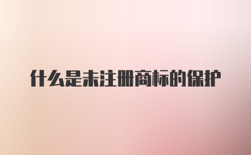 什么是未注册商标的保护