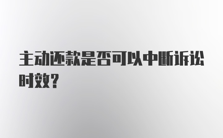 主动还款是否可以中断诉讼时效?