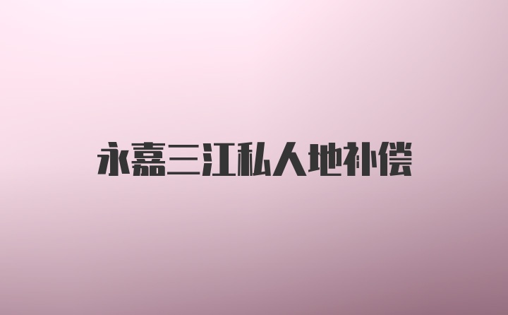 永嘉三江私人地补偿