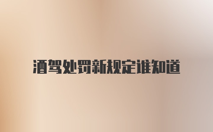 酒驾处罚新规定谁知道