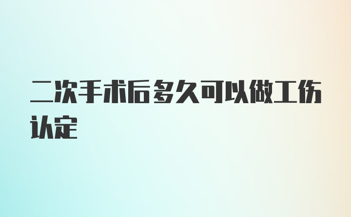 二次手术后多久可以做工伤认定