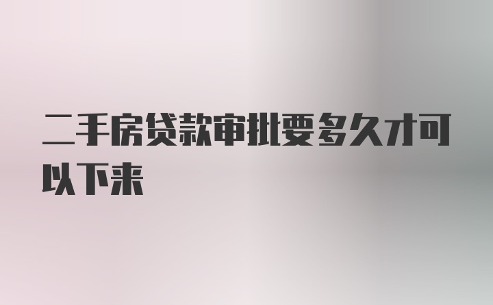 二手房贷款审批要多久才可以下来