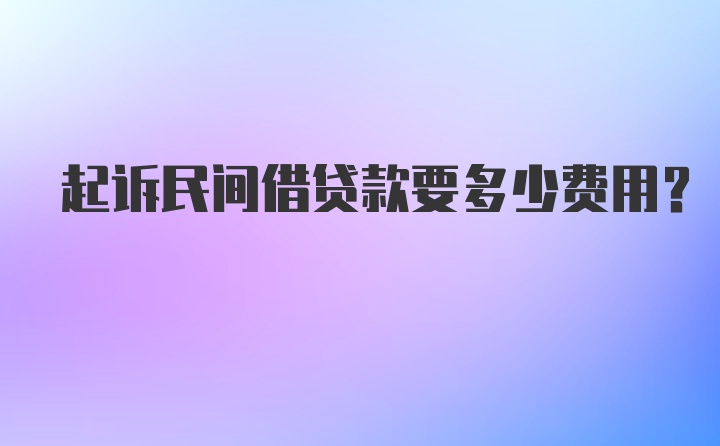 起诉民间借贷款要多少费用？