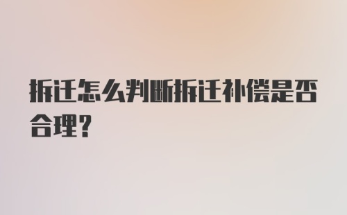 拆迁怎么判断拆迁补偿是否合理？