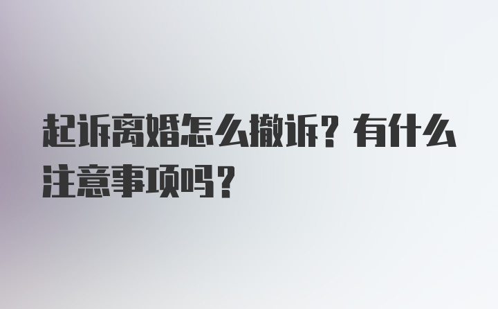 起诉离婚怎么撤诉？有什么注意事项吗？