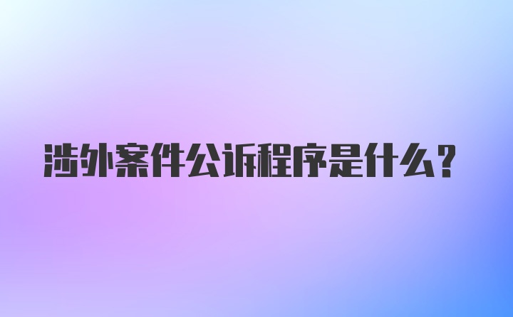 涉外案件公诉程序是什么？