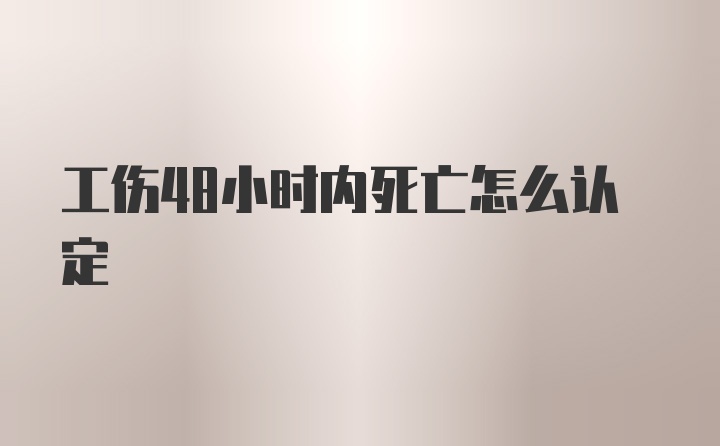 工伤48小时内死亡怎么认定