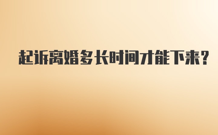 起诉离婚多长时间才能下来？