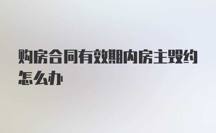 购房合同有效期内房主毁约怎么办