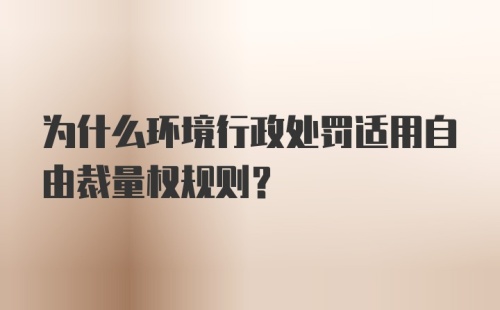 为什么环境行政处罚适用自由裁量权规则？