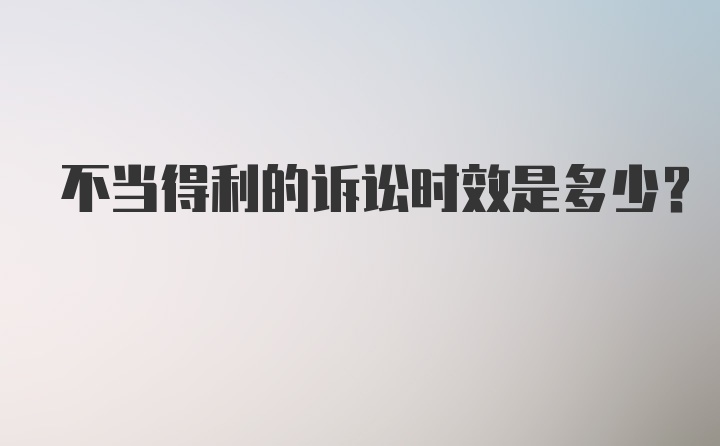 不当得利的诉讼时效是多少?