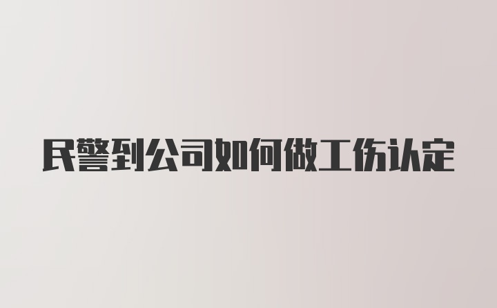 民警到公司如何做工伤认定