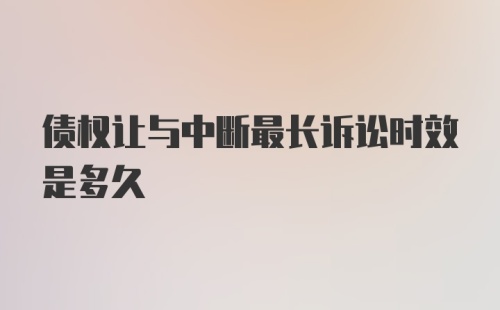 债权让与中断最长诉讼时效是多久