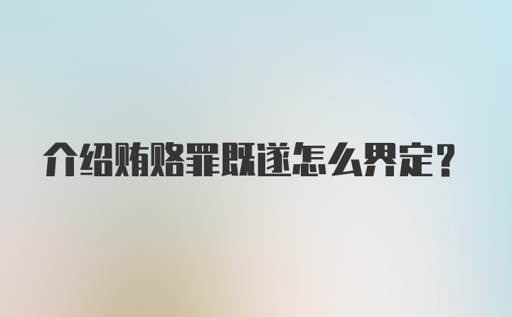 介绍贿赂罪既遂怎么界定？