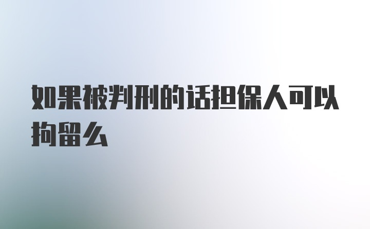 如果被判刑的话担保人可以拘留么