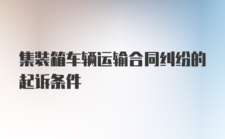 集装箱车辆运输合同纠纷的起诉条件