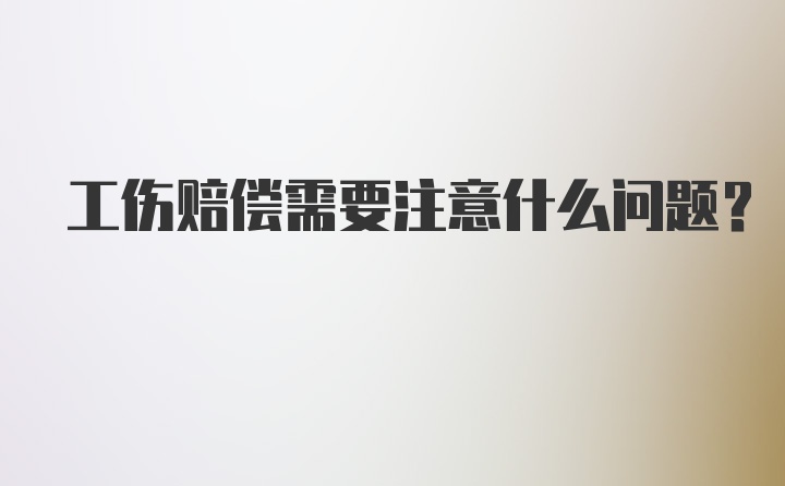 工伤赔偿需要注意什么问题？