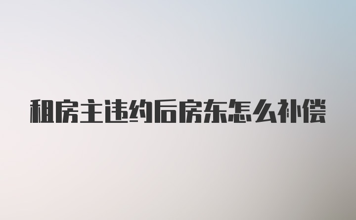 租房主违约后房东怎么补偿