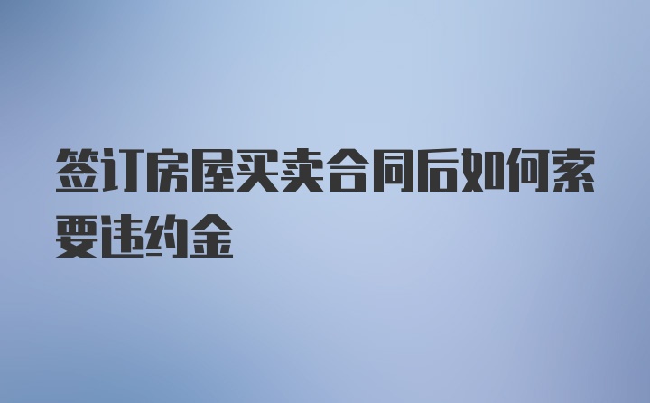 签订房屋买卖合同后如何索要违约金