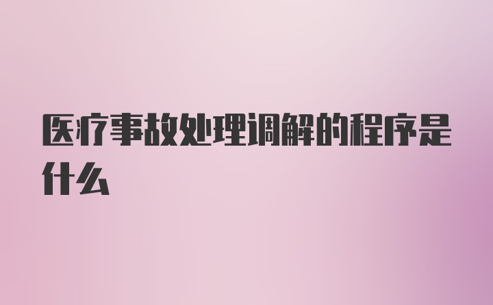 医疗事故处理调解的程序是什么