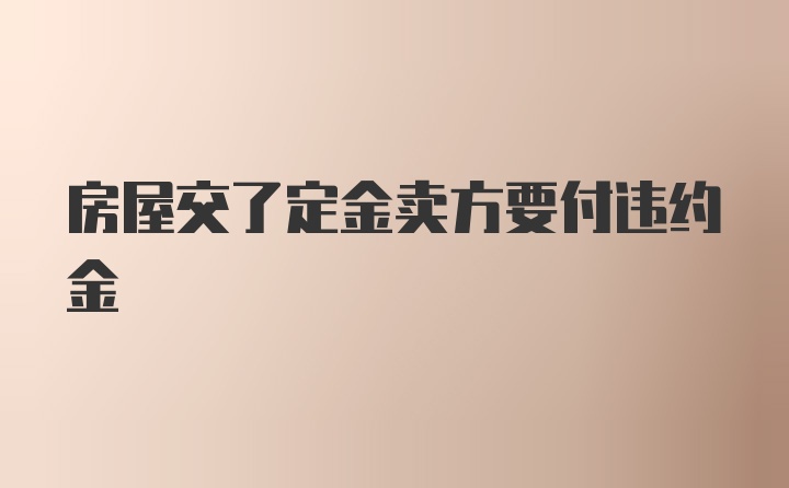 房屋交了定金卖方要付违约金