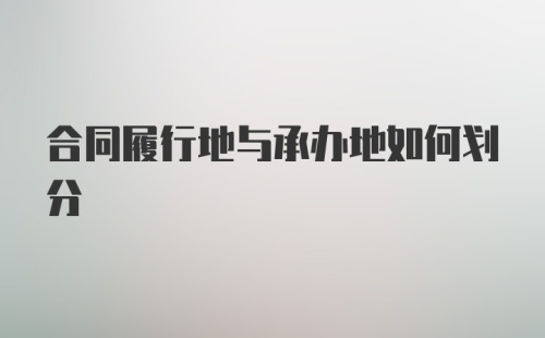 合同履行地与承办地如何划分