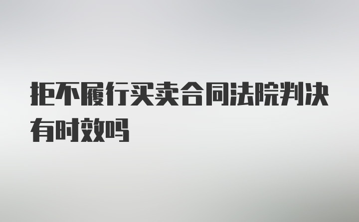 拒不履行买卖合同法院判决有时效吗