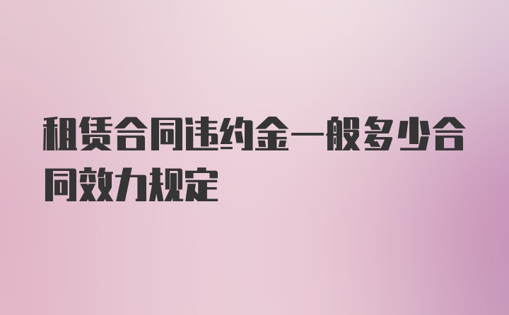 租赁合同违约金一般多少合同效力规定