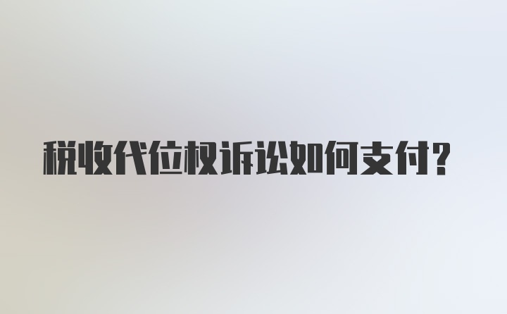 税收代位权诉讼如何支付？