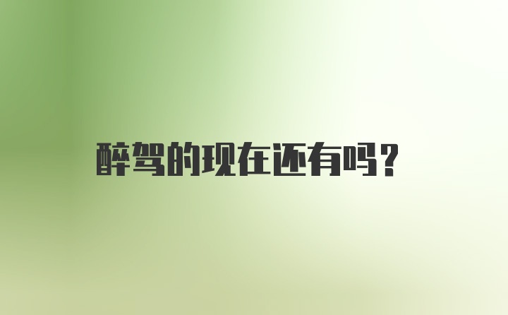 醉驾的现在还有吗？