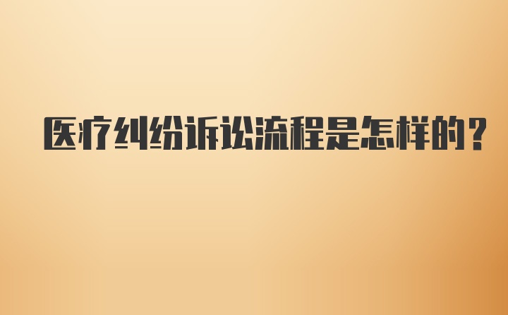 医疗纠纷诉讼流程是怎样的？