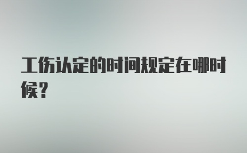 工伤认定的时间规定在哪时候？