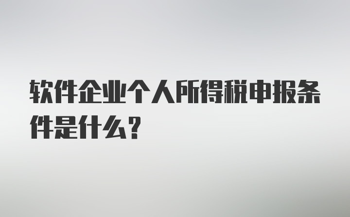 软件企业个人所得税申报条件是什么？