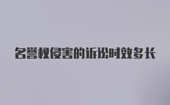 名誉权侵害的诉讼时效多长