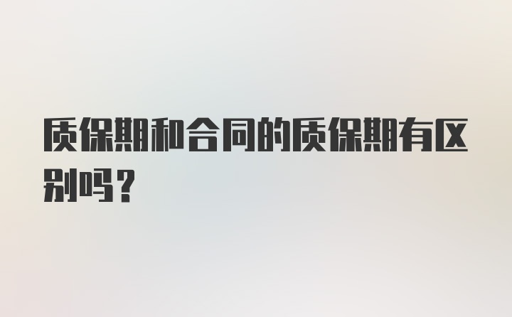 质保期和合同的质保期有区别吗？