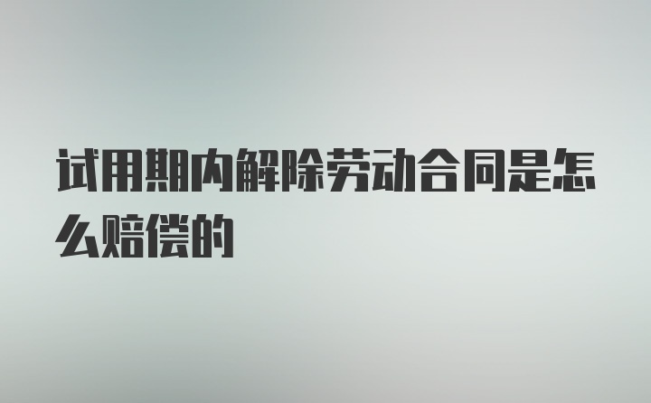 试用期内解除劳动合同是怎么赔偿的