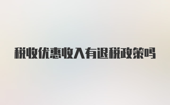 税收优惠收入有退税政策吗