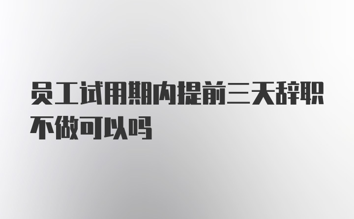 员工试用期内提前三天辞职不做可以吗